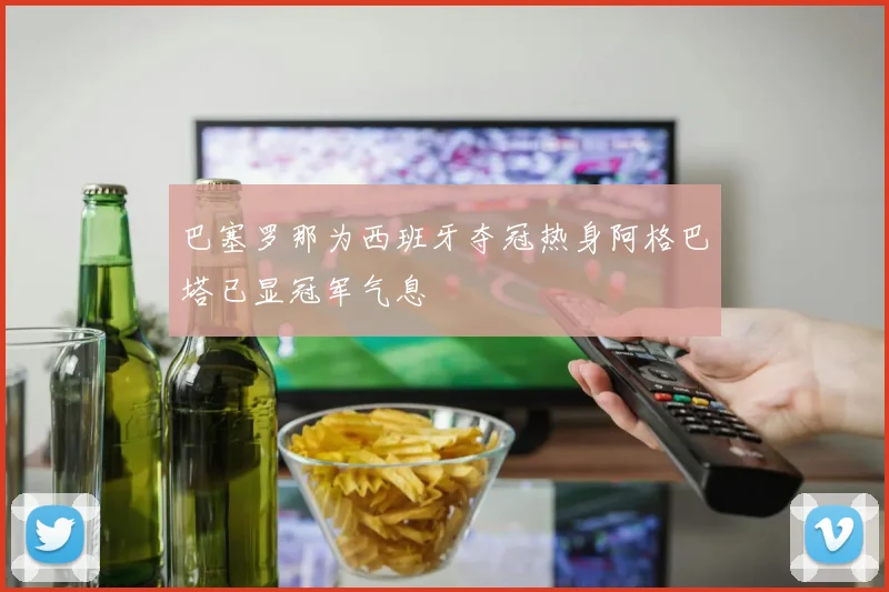 巴塞罗那为西班牙夺冠热身阿格巴塔已显冠军气息